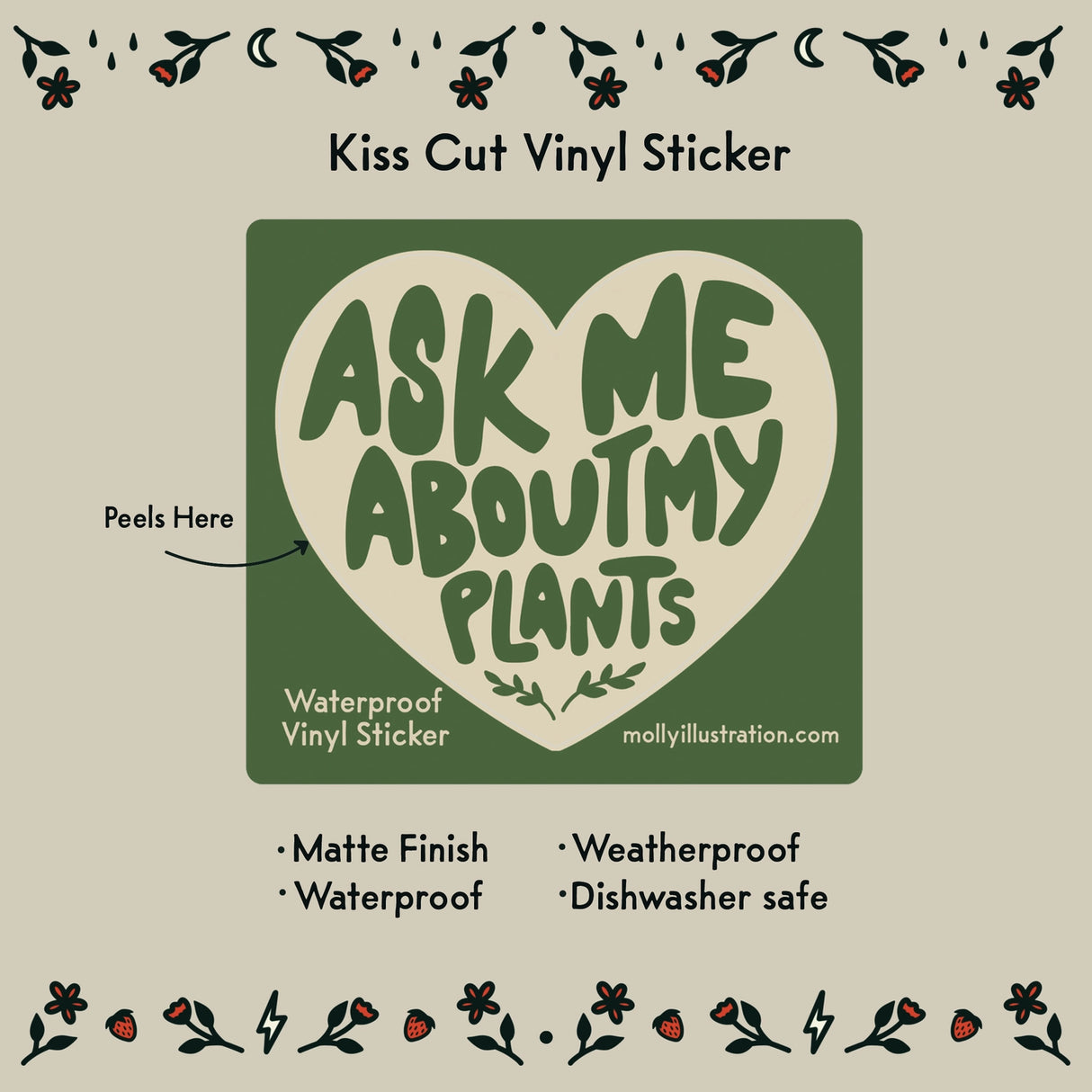 Ask Me About My Plants Vinyl Sticker by Molly Illustration
This kiss cut sticker of my original artwork is printed on waterproof vinyl. Perfect for water-bottles, laptops, notebooks, helmets, bikes, skateboards and more.
