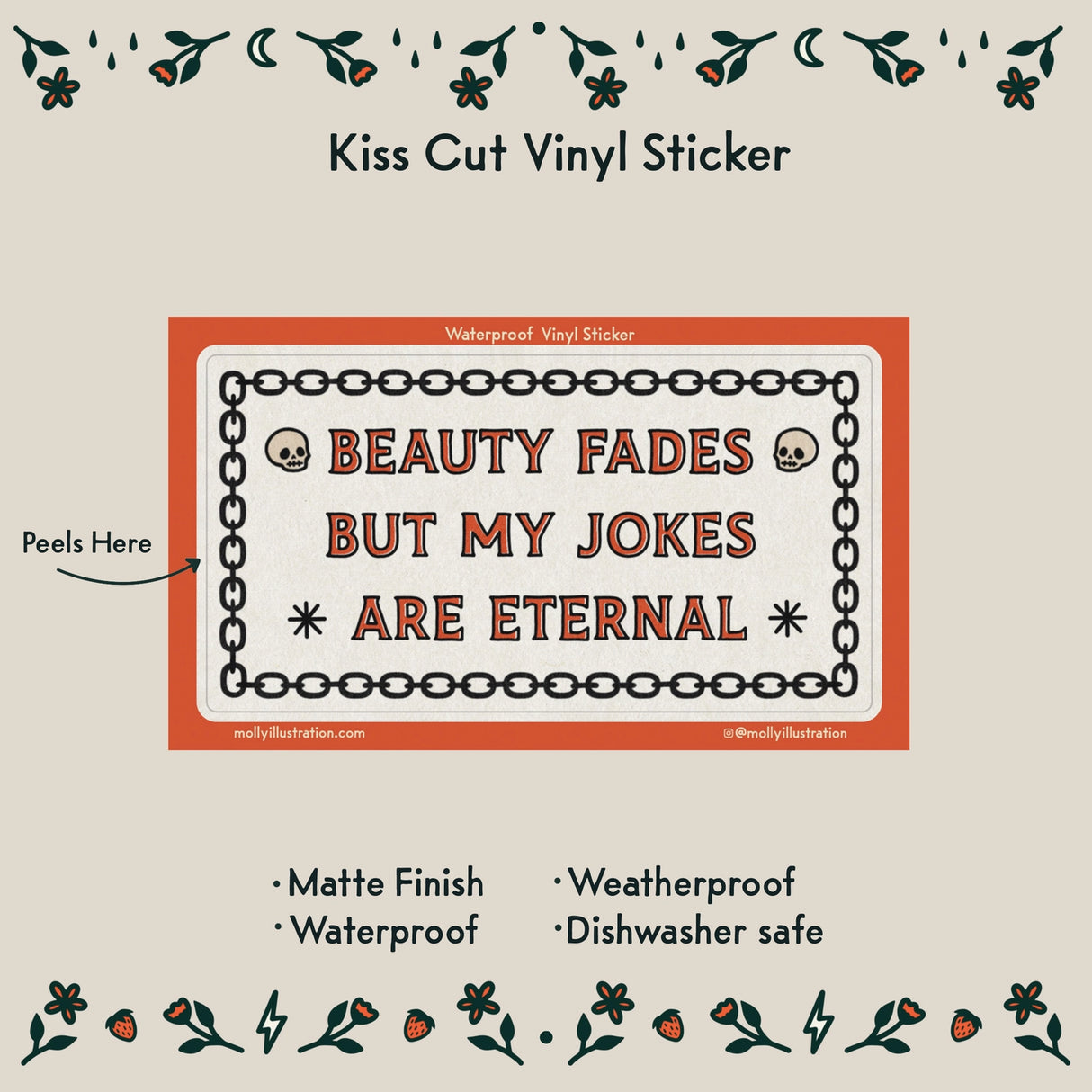 Beauty Fades Jokes Vinyl Sticker by Molly Illustration
This kiss cut sticker of my original artwork is printed on waterproof vinyl. Perfect for water-bottles, laptops, notebooks, helmets, bikes, skateboards and more.