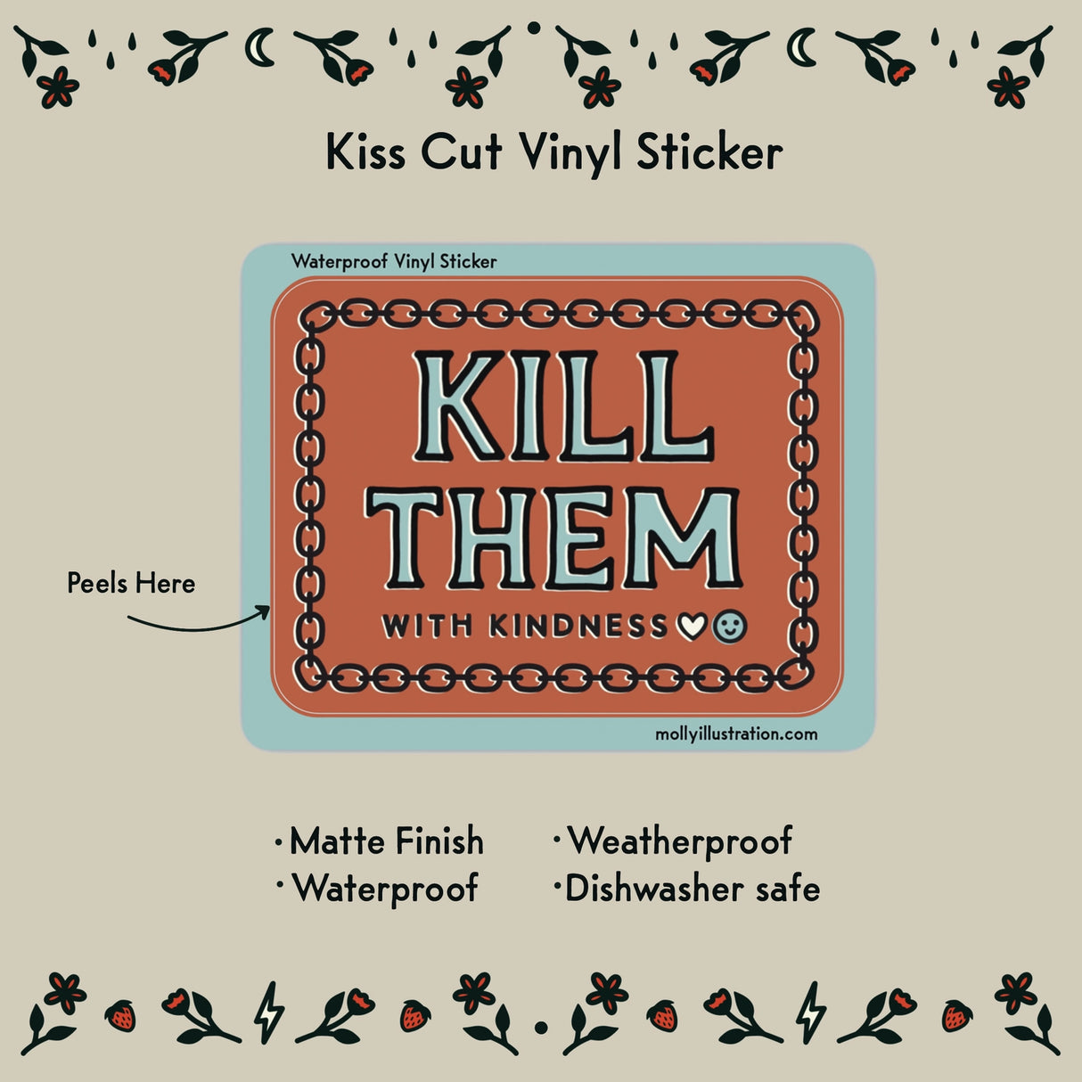 Kill Them With Kindness Vinyl Sticker by Molly Illustration
This kiss cut sticker of my original artwork is printed on waterproof vinyl. Perfect for water-bottles, laptops, notebooks, helmets, bikes, skateboards and more.