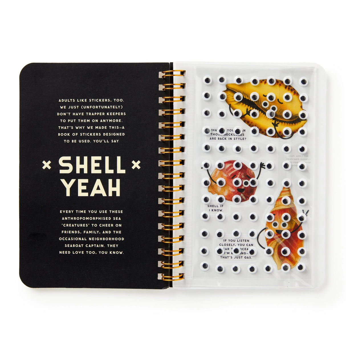 Adults like stickers, too. We just grew out of trapper keepers (tragically), which is exactly why the Shell Yeah Sticker Book exists—to bring the joy of stickers back, no binder required. This book is packed with silly seashells sporting googly eyes and clever, cheeky comments. From sassy scallops to pun-loving conches, these stickers are here to bring a little beachy mischief to your daily life. 

 * Each page features a wide range of googly-eyed shells–with clever comments 
 * Includes 19 pages of traditi