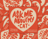 Ask Me About My Cat Vinyl Sticker by Molly Illustration

This kiss cut sticker of my original artwork is printed on waterproof vinyl. Perfect for water-bottles, laptops, notebooks, helmets, bikes, skateboards and more.