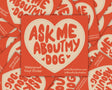 Ask Me About My Dog Vinyl Sticker by Molly Illustration

This kiss cut sticker of my original artwork is printed on waterproof vinyl. Perfect for water-bottles, laptops, notebooks, helmets, bikes, skateboards and more.