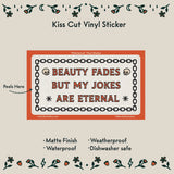 Beauty Fades Jokes Vinyl Sticker by Molly Illustration

This kiss cut sticker of my original artwork is printed on waterproof vinyl. Perfect for water-bottles, laptops, notebooks, helmets, bikes, skateboards and more.