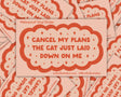 Cancel My Plans: Cat Vinyl Sticker by Molly Illustration

This kiss cut sticker of my original artwork is printed on waterproof vinyl. Perfect for water-bottles, laptops, notebooks, helmets, bikes, skateboards and more.